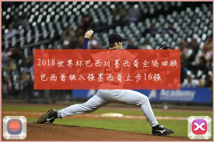 2018世界杯巴西对墨西哥全场回顾 巴西晋级八强墨西哥止步16强