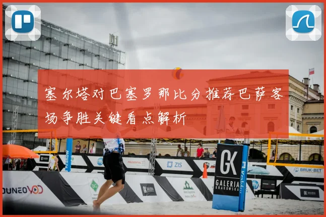 塞尔塔对巴塞罗那比分推荐巴萨客场争胜关键看点解析