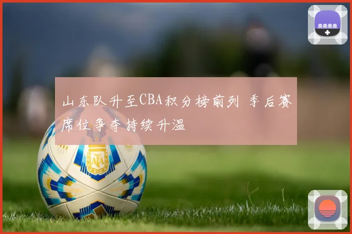 山东队升至CBA积分榜前列 季后赛席位争夺持续升温