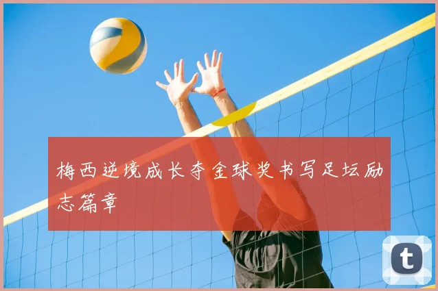 梅西逆境成长夺金球奖书写足坛励志篇章