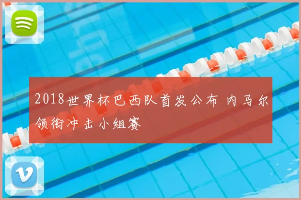 2018世界杯巴西队首发公布 内马尔领衔冲击小组赛
