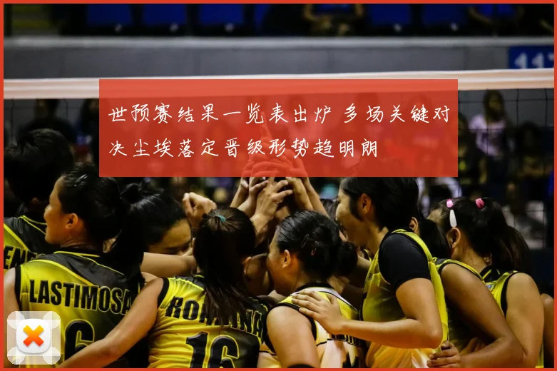 世预赛结果一览表出炉 多场关键对决尘埃落定晋级形势趋明朗