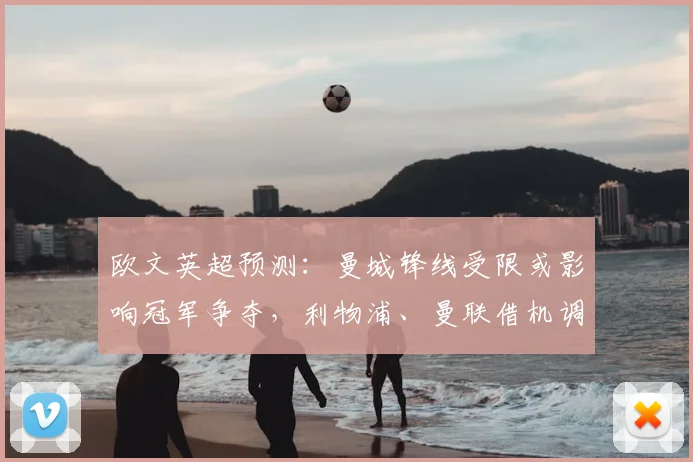 欧文英超预测:曼城锋线受限或影响冠军争夺,利物浦、曼联借机调整战术