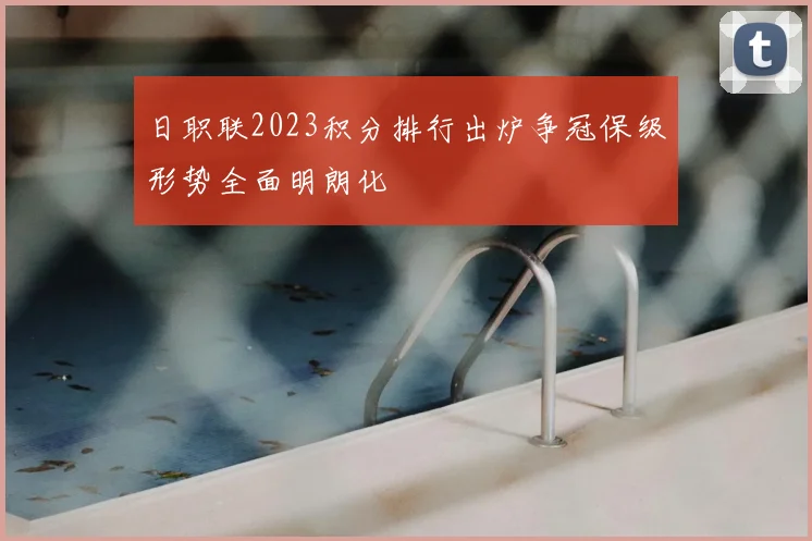 日职联2023积分排行出炉争冠保级形势全面明朗化