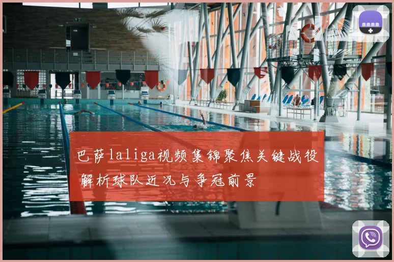 巴萨laliga视频集锦聚焦关键战役 解析球队近况与争冠前景