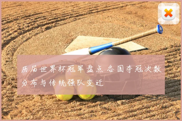 历届世界杯冠军盘点 各国夺冠次数分布与传统强队变迁