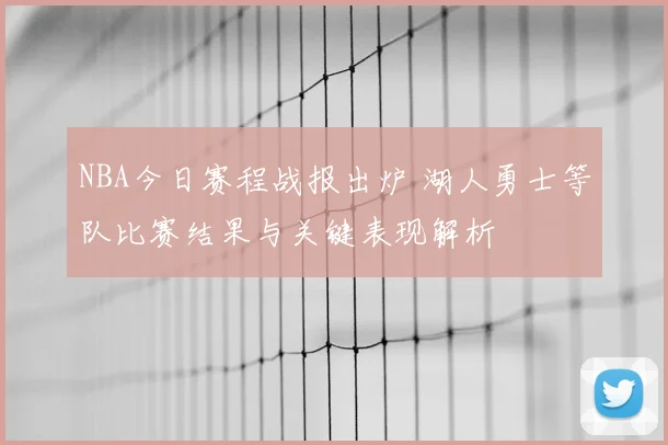 NBA今日赛程战报出炉 湖人勇士等队比赛结果与关键表现解析