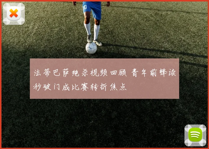 法蒂巴萨绝杀视频回顾 青年前锋读秒破门成比赛转折焦点