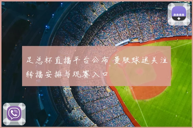 足总杯直播平台公布 曼联球迷关注转播安排与观赛入口