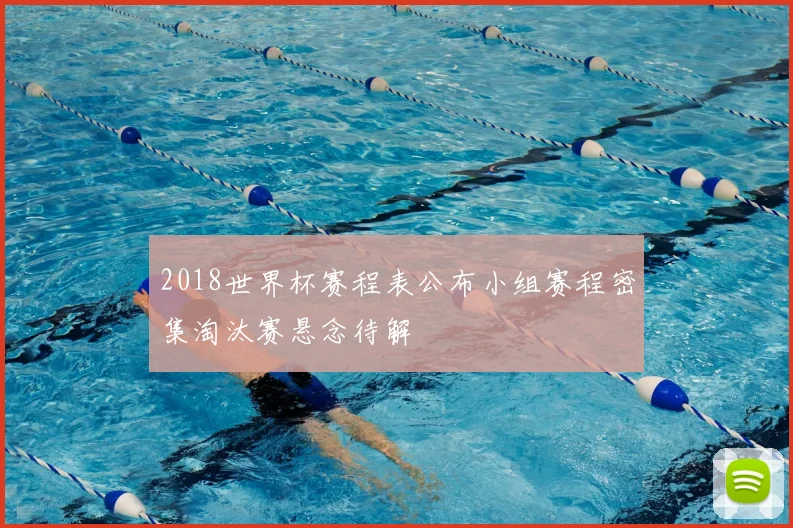 2018世界杯赛程表公布小组赛程密集淘汰赛悬念待解