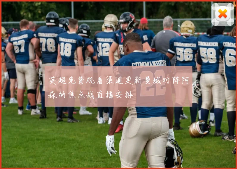 英超免费观看渠道更新曼城对阵阿森纳焦点战直播安排