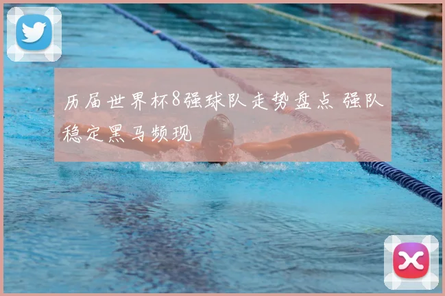 历届世界杯8强球队走势盘点 强队稳定黑马频现