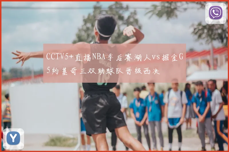 CCTV5+直播NBA季后赛湖人vs掘金G5约基奇三双助球队晋级西决