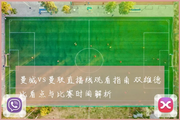 曼城vs曼联直播线观看指南 双雄德比看点与比赛时间解析