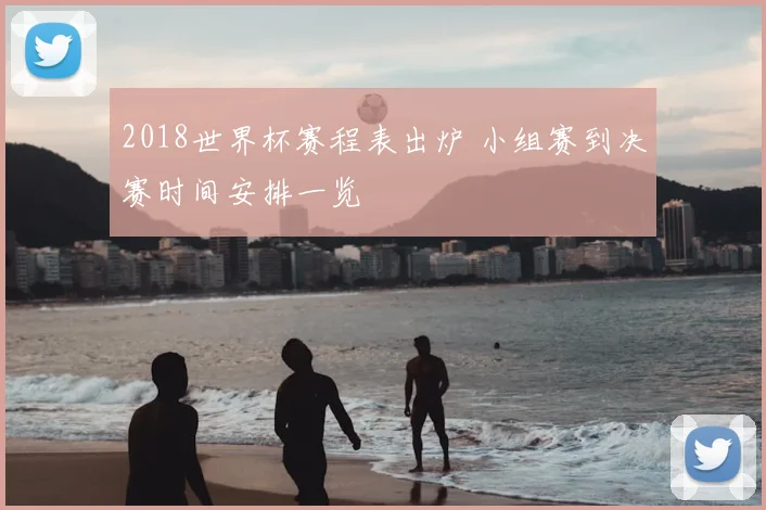 2018世界杯赛程表出炉 小组赛到决赛时间安排一览