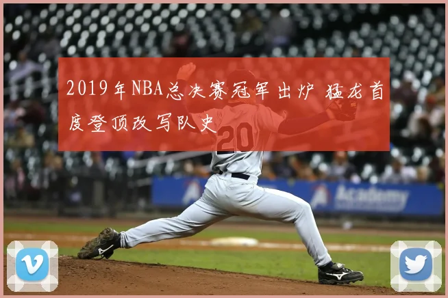 2019年NBA总决赛冠军出炉 猛龙首度登顶改写队史