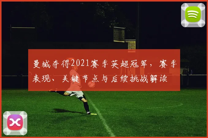 曼城夺得2021赛季英超冠军,赛季表现、关键节点与后续挑战解读