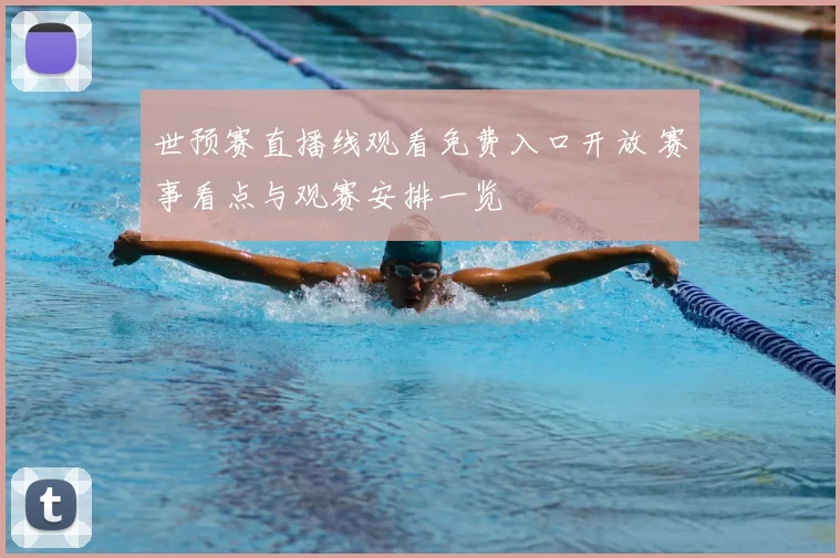 世预赛直播线观看免费入口开放 赛事看点与观赛安排一览