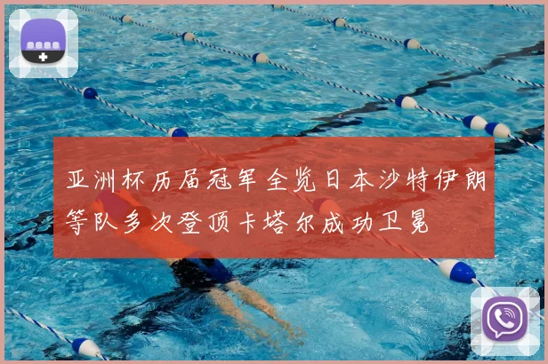 亚洲杯历届冠军全览日本沙特伊朗等队多次登顶卡塔尔成功卫冕