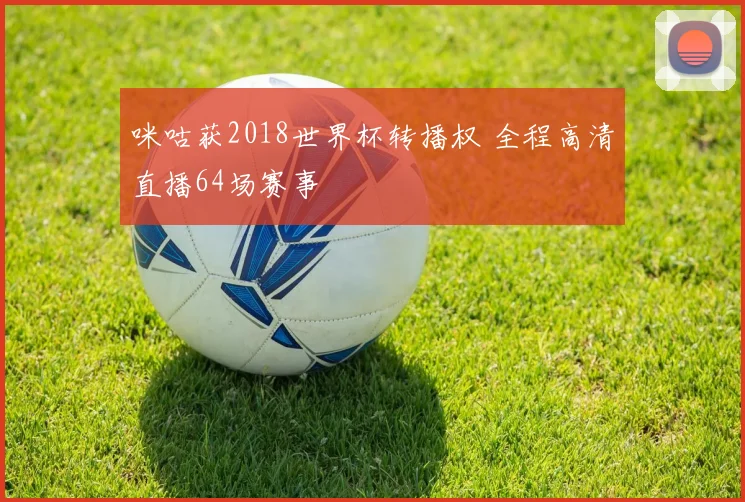 咪咕获2018世界杯转播权 全程高清直播64场赛事