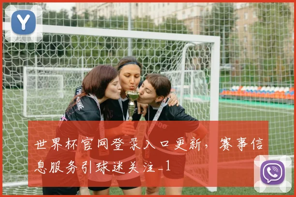 世界杯官网登录入口更新，赛事信息服务引球迷关注_1