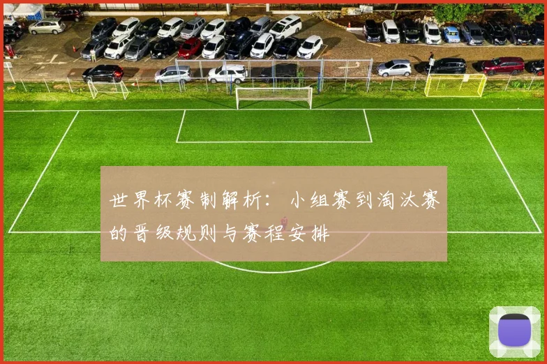 世界杯赛制解析：小组赛到淘汰赛的晋级规则与赛程安排