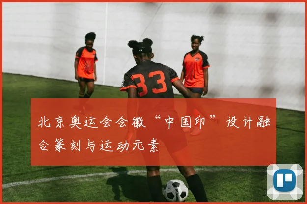 北京奥运会会徽“中国印”设计融合篆刻与运动元素