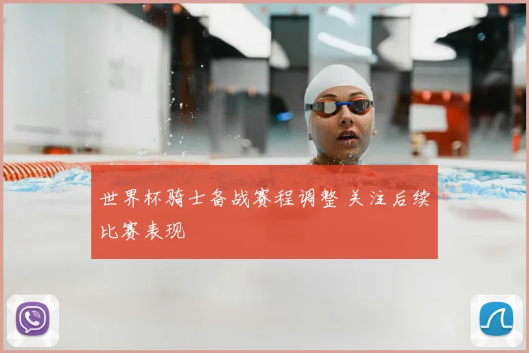世界杯骑士备战赛程调整 关注后续比赛表现
