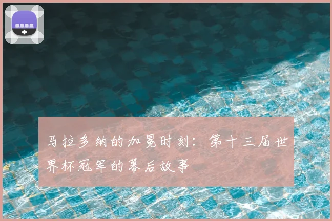 马拉多纳的加冕时刻:第十三届世界杯冠军的幕后故事