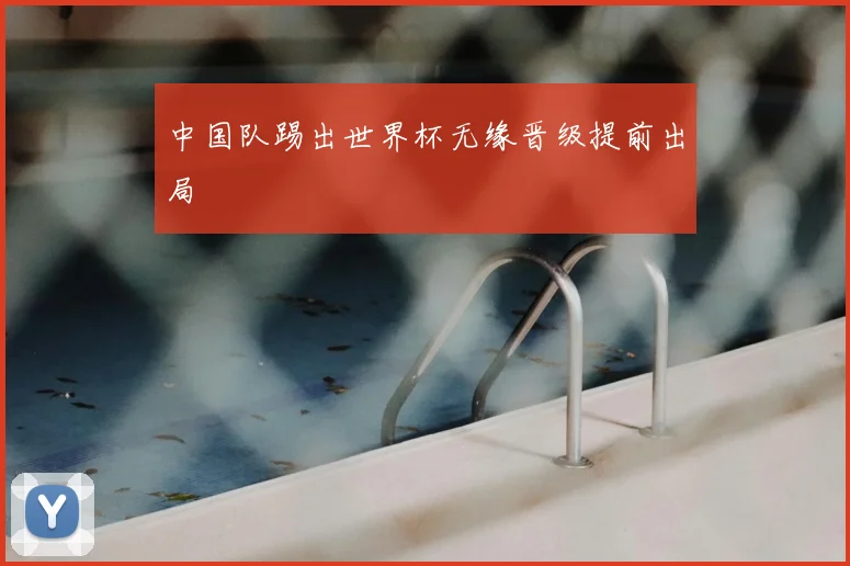 中国队踢出世界杯无缘晋级提前出局