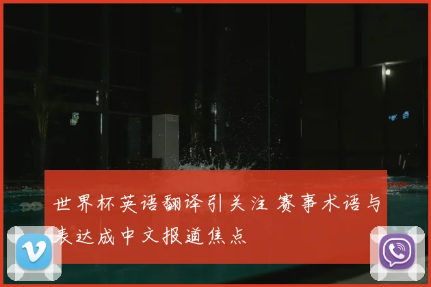 世界杯英语翻译引关注 赛事术语与表达成中文报道焦点