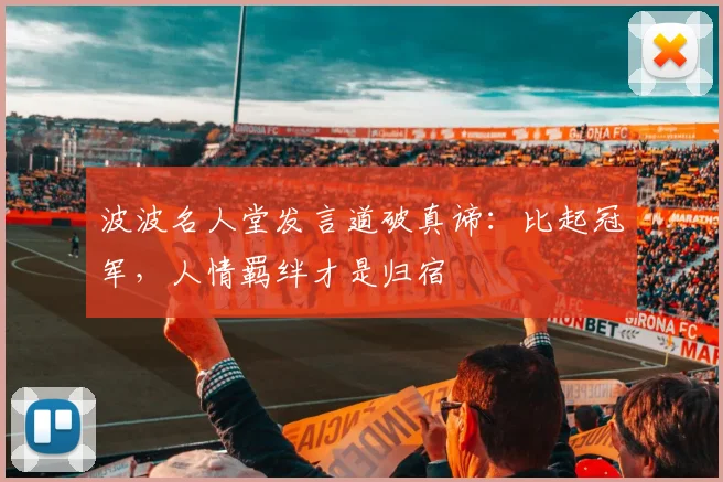 波波名人堂发言道破真谛:比起冠军,人情羁绊才是归宿
