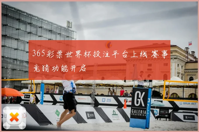 365彩票世界杯投注平台上线 赛事竞猜功能开启