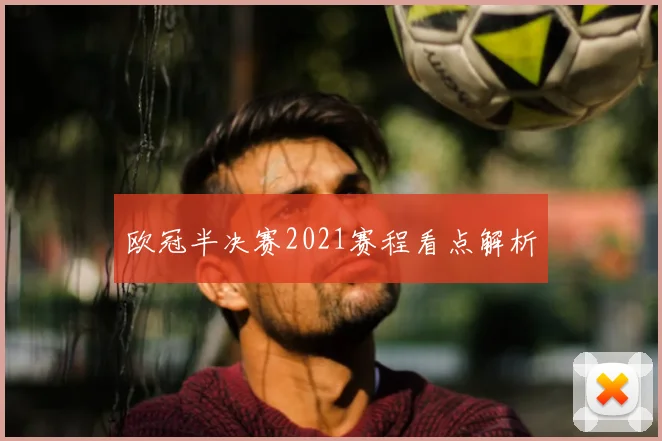 欧冠半决赛2021赛程看点解析