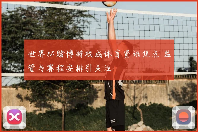 世界杯赌博游戏成体育资讯焦点 监管与赛程安排引关注