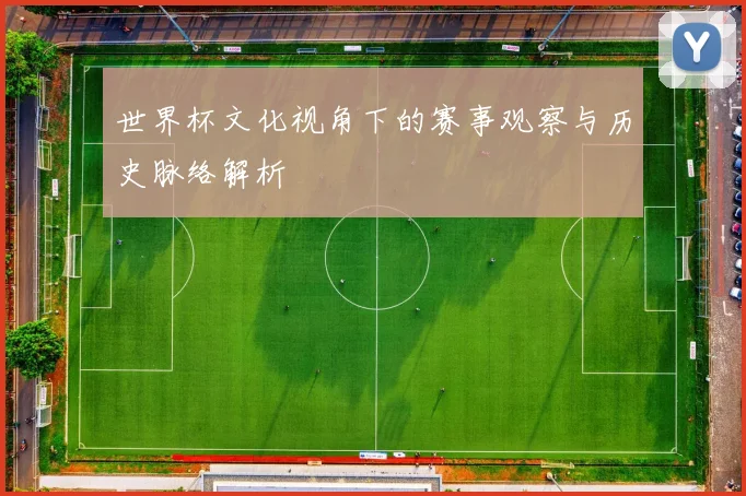 世界杯文化视角下的赛事观察与历史脉络解析