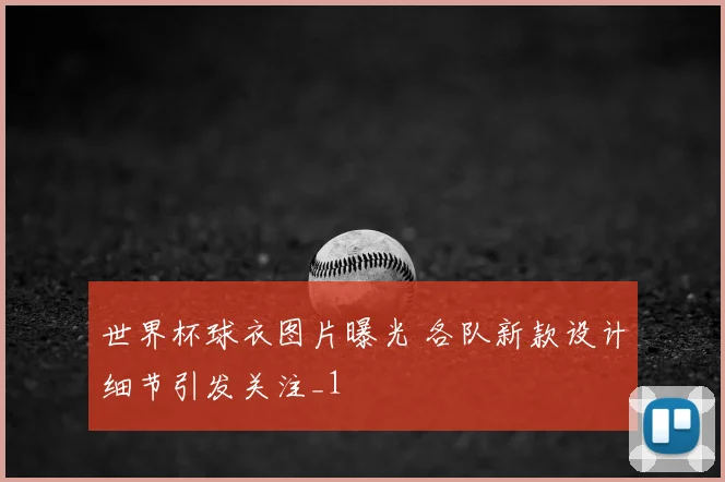 世界杯球衣图片曝光 各队新款设计细节引发关注_1