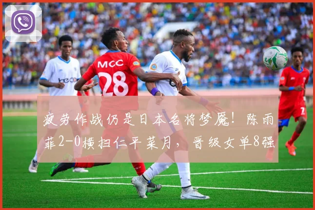 疲劳作战仍是日本名将梦魇!陈雨菲2-0横扫仁平菜月,晋级女单8强