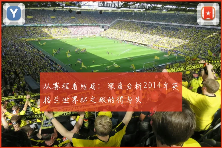 从赛程看结局:深度分析2014年英格兰世界杯之旅的得与失