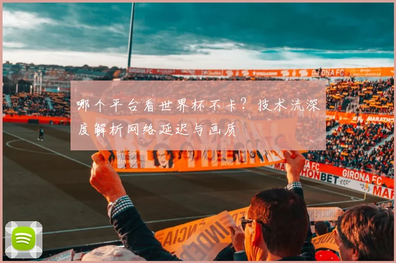 哪个平台看世界杯不卡?技术流深度解析网络延迟与画质
