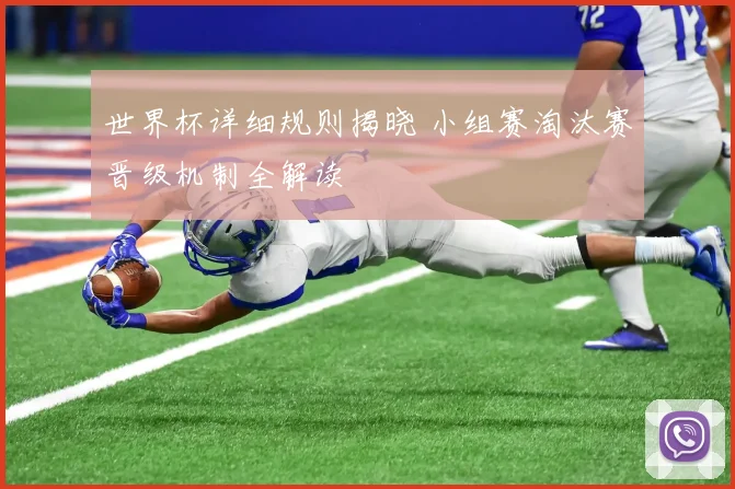 世界杯详细规则揭晓 小组赛淘汰赛晋级机制全解读