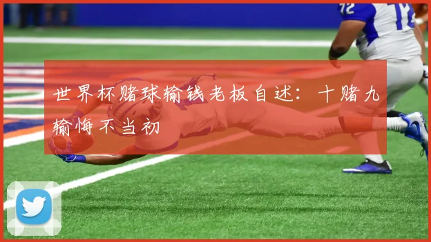 世界杯赌球输钱老板自述：十赌九输悔不当初