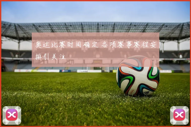 奥运比赛时间确定 各项赛事赛程安排引关注