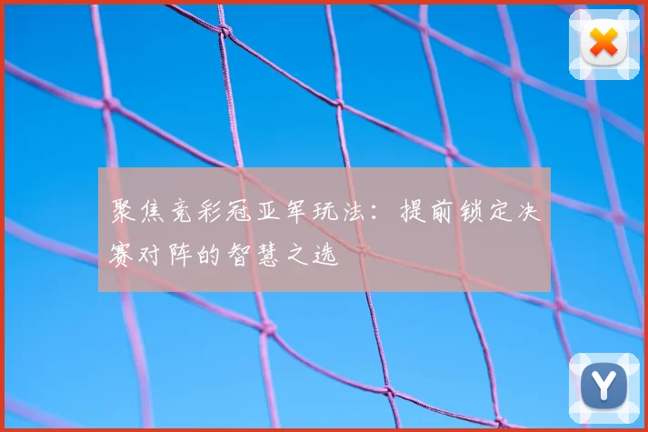聚焦竞彩冠亚军玩法:提前锁定决赛对阵的智慧之选