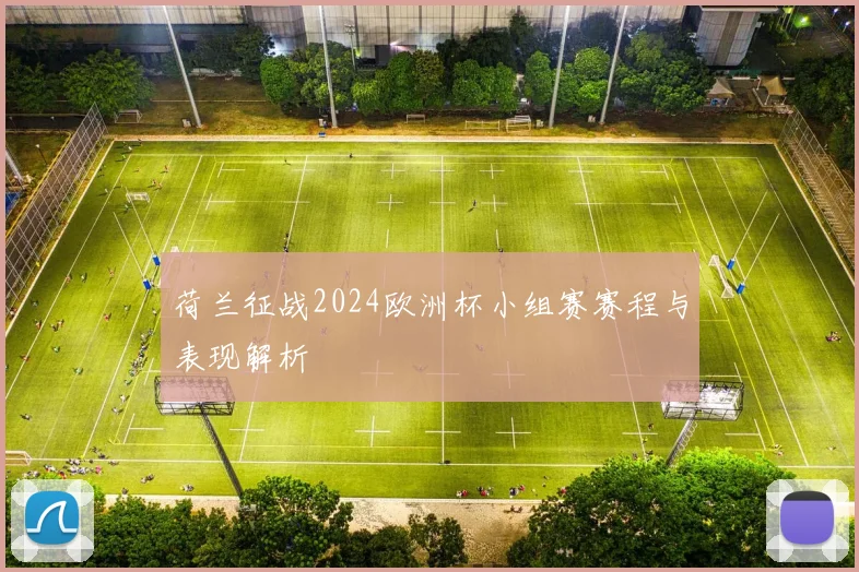 荷兰征战2024欧洲杯小组赛赛程与表现解析