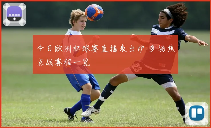 今日欧洲杯球赛直播表出炉 多场焦点战赛程一览