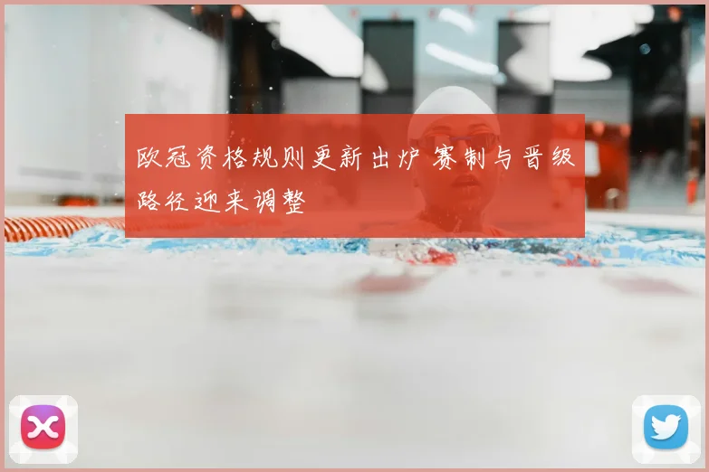 欧冠资格规则更新出炉 赛制与晋级路径迎来调整
